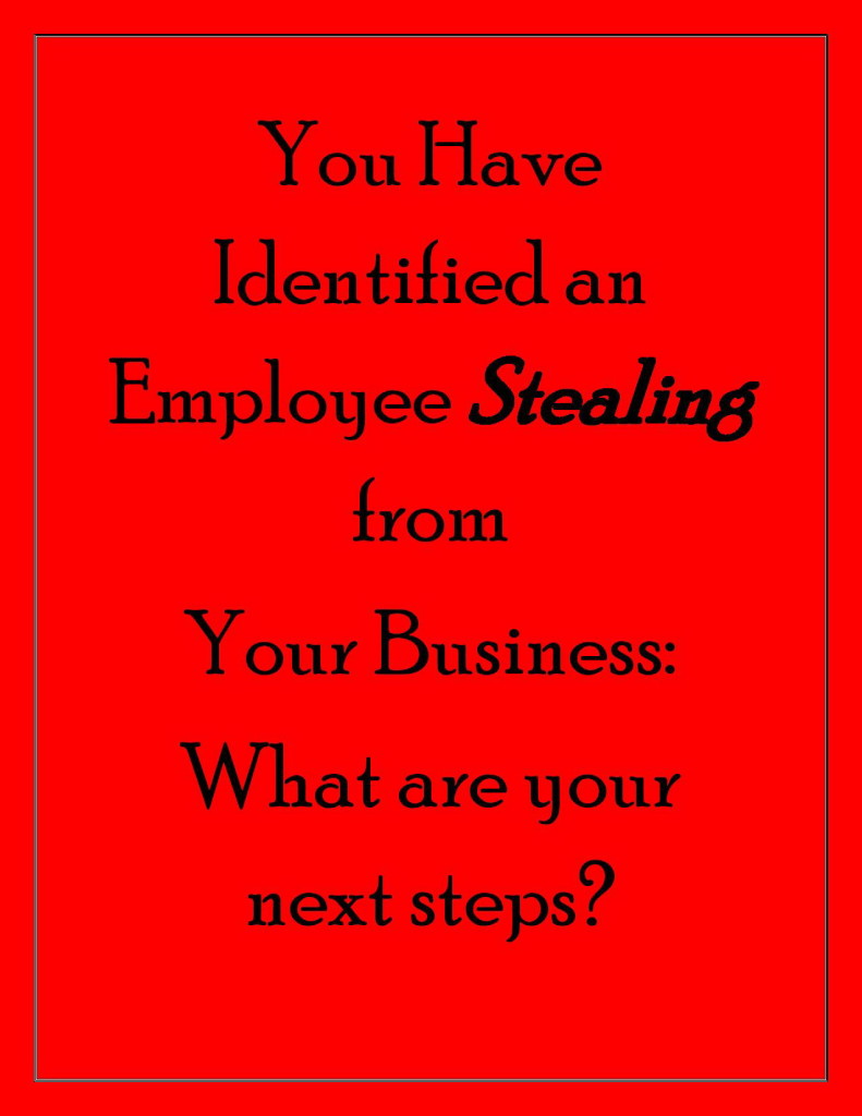You Have Identified An Employee Stealing From Your Business What Are Your Next Steps 